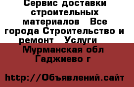 Сервис доставки строительных материалов - Все города Строительство и ремонт » Услуги   . Мурманская обл.,Гаджиево г.